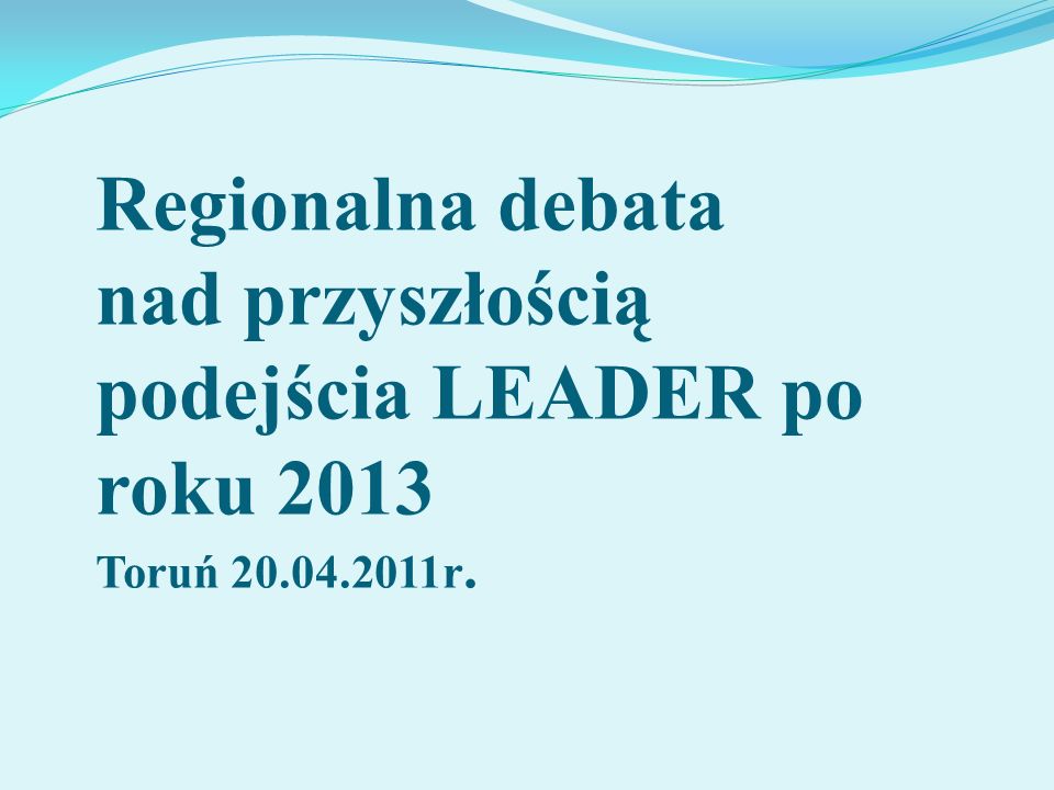 Regionalna debata nad przyszłością podejścia LEADER po roku 2013 Toruń r.