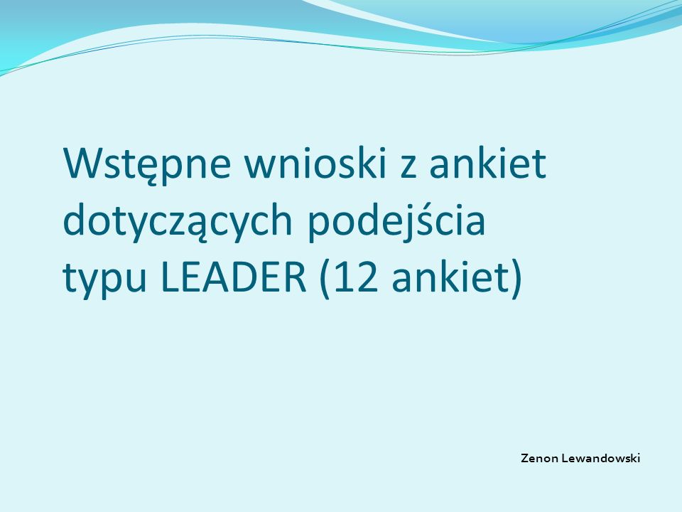 Wstępne wnioski z ankiet dotyczących podejścia typu LEADER (12 ankiet) Zenon Lewandowski