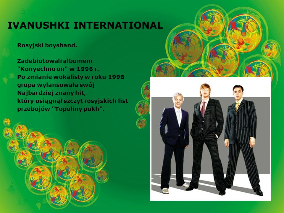 IVANUSHKI INTERNATIONAL Rosyjski boysband. Zadebiutowali albumem Konyechno on w 1996 r.