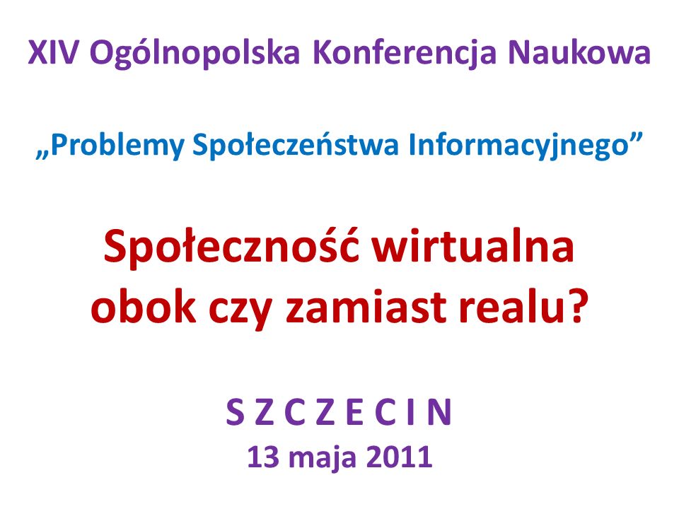 XIV Ogólnopolska Konferencja Naukowa Problemy Społeczeństwa Informacyjnego Społeczność wirtualna obok czy zamiast realu.