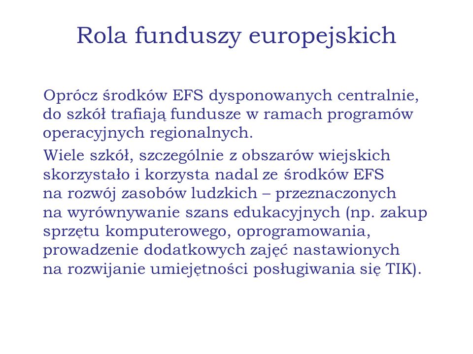 Rola funduszy europejskich Oprócz środków EFS dysponowanych centralnie, do szkół trafiają fundusze w ramach programów operacyjnych regionalnych.