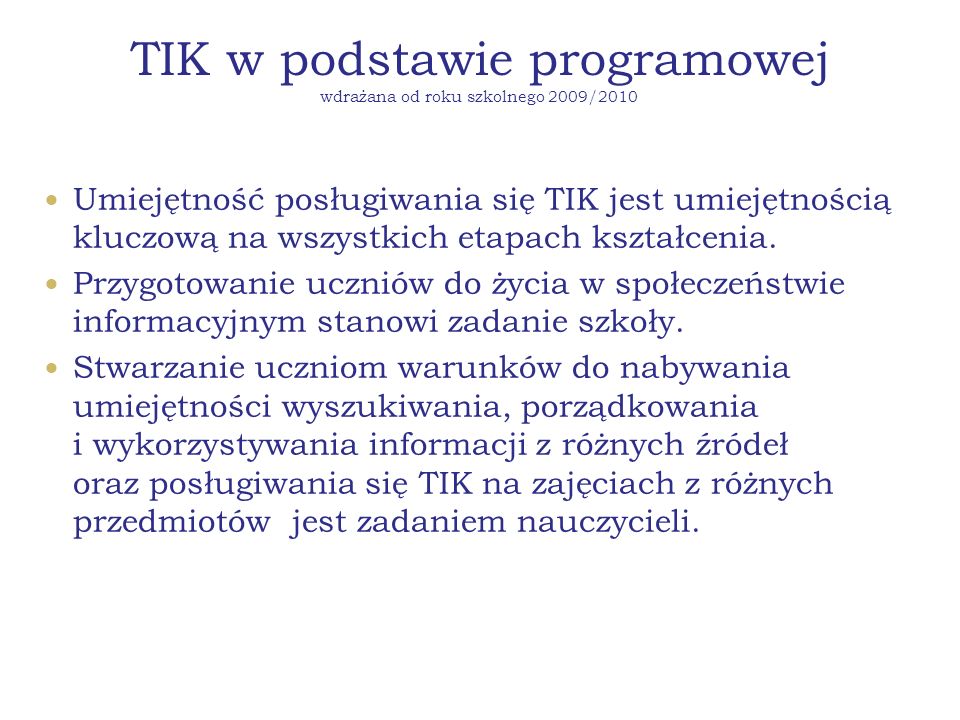TIK w podstawie programowej wdrażana od roku szkolnego 2009/2010 Umiejętność posługiwania się TIK jest umiejętnością kluczową na wszystkich etapach kształcenia.