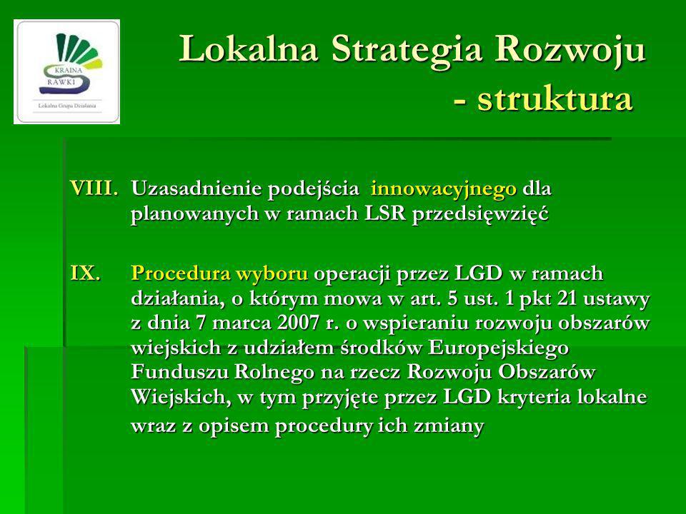 Lokalna Strategia Rozwoju - struktura VIII.Uzasadnienie podejścia innowacyjnego dla planowanych w ramach LSR przedsięwzięć IX.Procedura wyboru operacji przez LGD w ramach działania, o którym mowa w art.