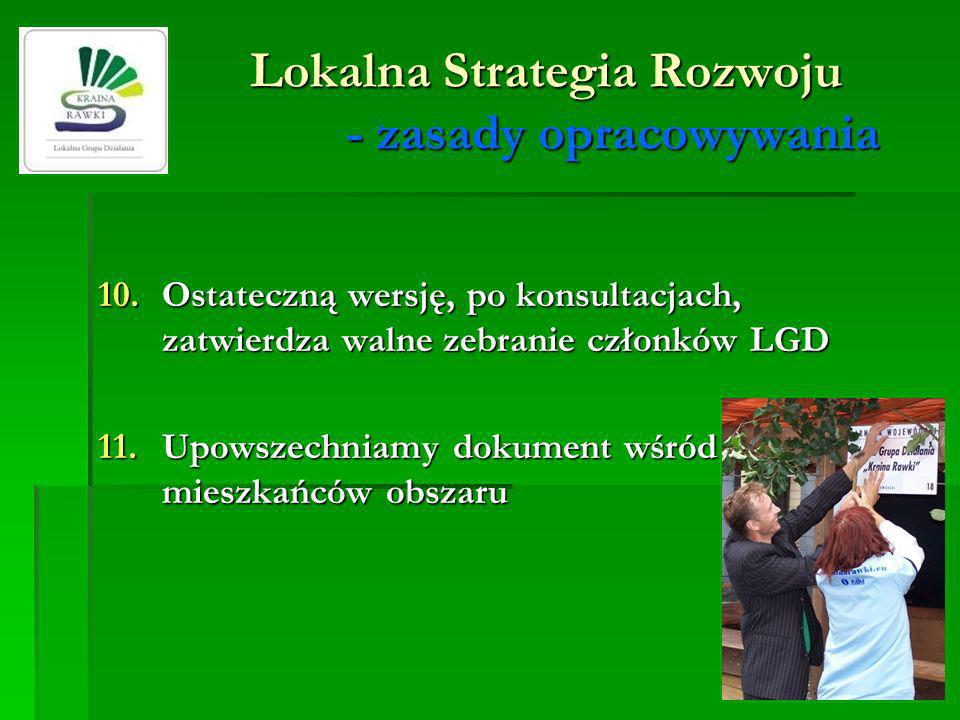 Lokalna Strategia Rozwoju - zasady opracowywania 10.Ostateczną wersję, po konsultacjach, zatwierdza walne zebranie członków LGD 11.Upowszechniamy dokument wśród mieszkańców obszaru