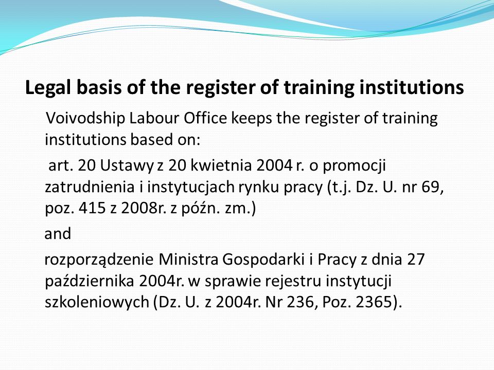 Legal basis of the register of training institutions Voivodship Labour Office keeps the register of training institutions based on: art.