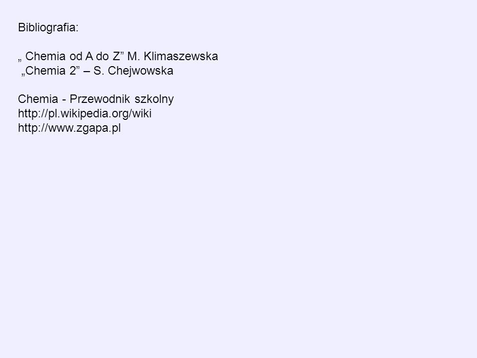 Bibliografia: Chemia od A do Z M. Klimaszewska Chemia 2 – S.