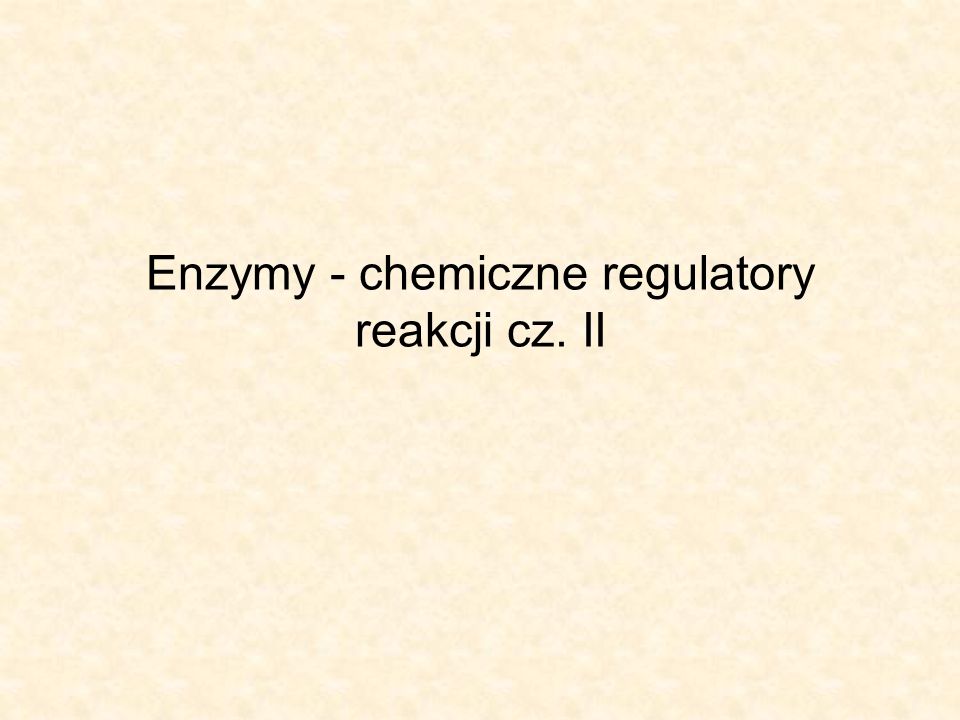 Enzymy - chemiczne regulatory reakcji cz. II