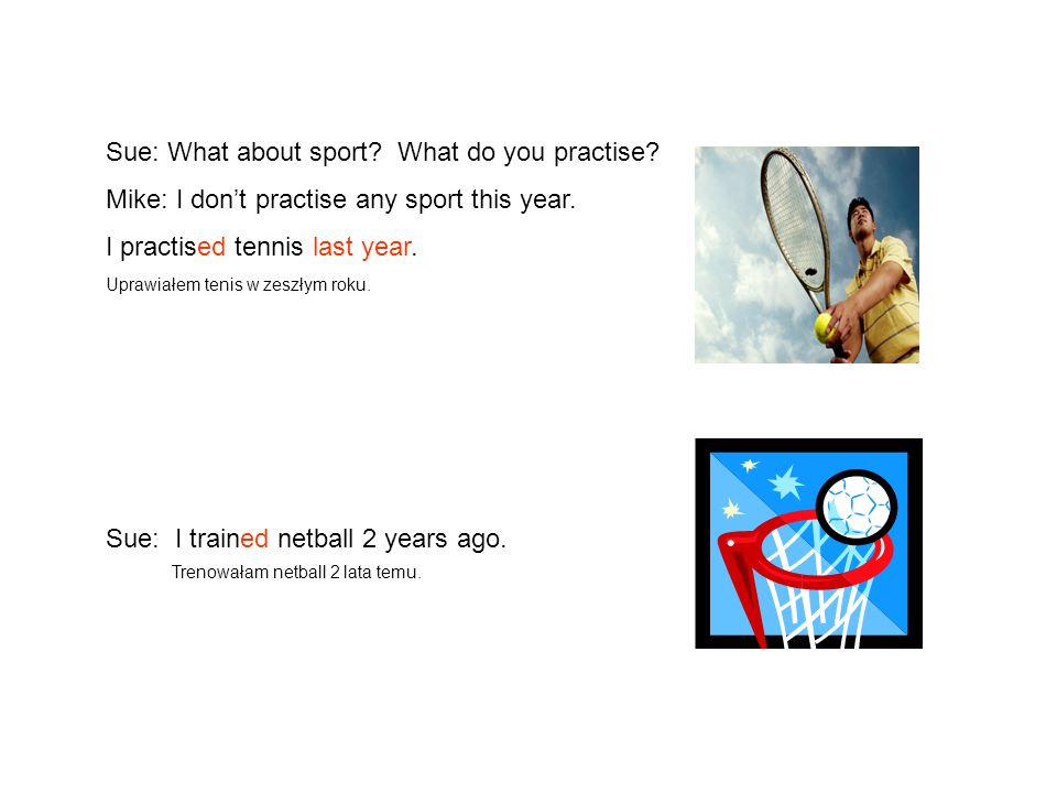 Sue: What about sport. What do you practise. Mike: I dont practise any sport this year.