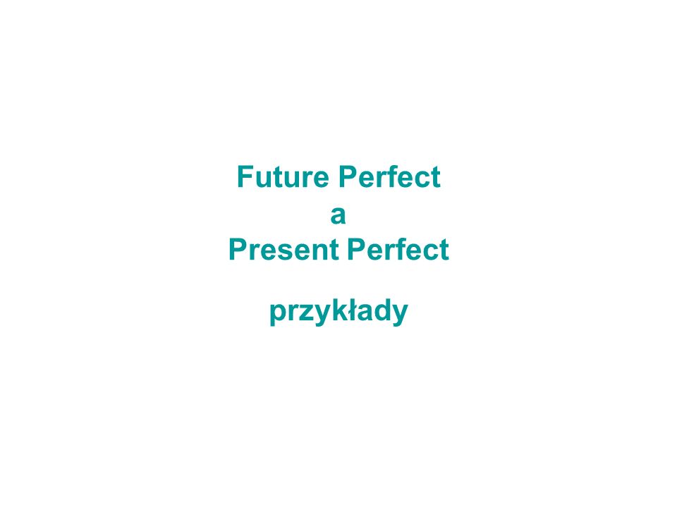 Future Perfect a Present Perfect przykłady