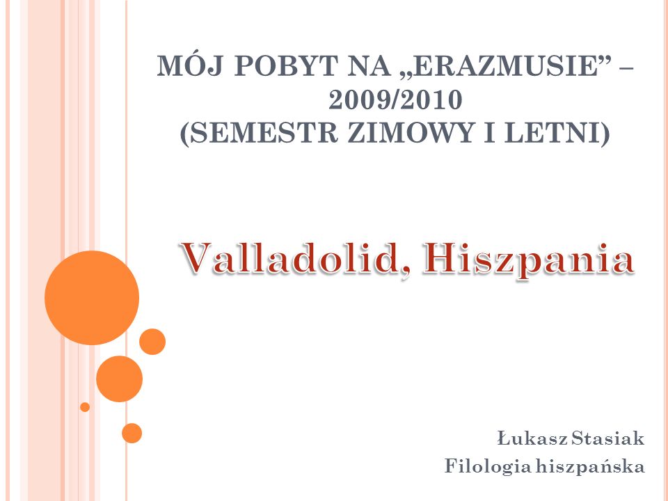 MÓJ POBYT NA ERAZMUSIE – 2009/2010 (SEMESTR ZIMOWY I LETNI) Łukasz Stasiak Filologia hiszpańska