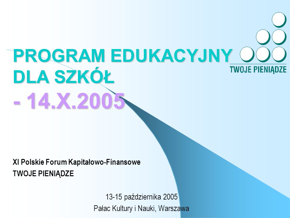 PROGRAM EDUKACYJNY DLA SZKÓŁ - 14.X.2005 XI Polskie Forum Kapitałowo-Finansowe TWOJE PIENIĄDZE października 2005 Pałac Kultury i Nauki, Warszawa