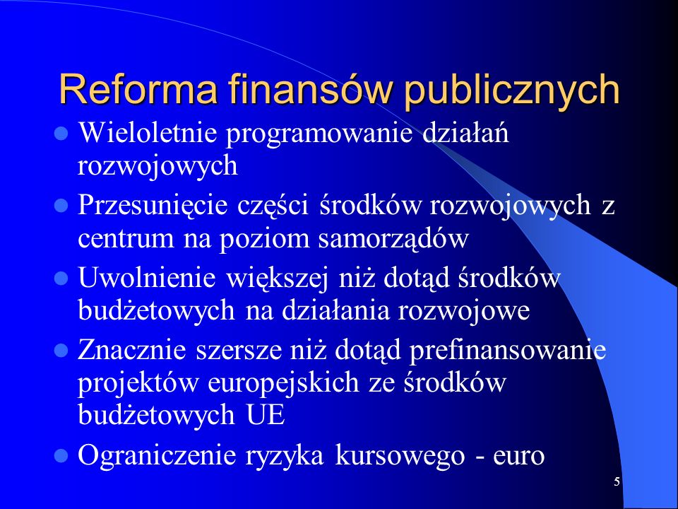 5 Reforma finansów publicznych Wieloletnie programowanie działań rozwojowych Przesunięcie części środków rozwojowych z centrum na poziom samorządów Uwolnienie większej niż dotąd środków budżetowych na działania rozwojowe Znacznie szersze niż dotąd prefinansowanie projektów europejskich ze środków budżetowych UE Ograniczenie ryzyka kursowego - euro
