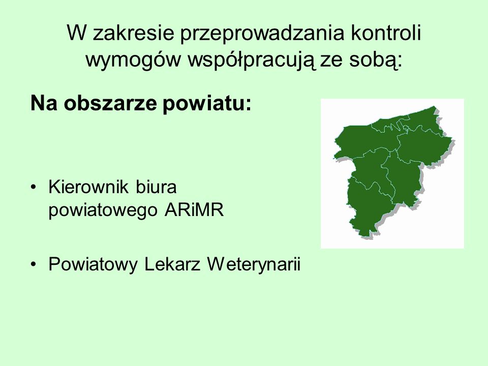 W zakresie przeprowadzania kontroli wymogów współpracują ze sobą: Na obszarze powiatu: Kierownik biura powiatowego ARiMR Powiatowy Lekarz Weterynarii