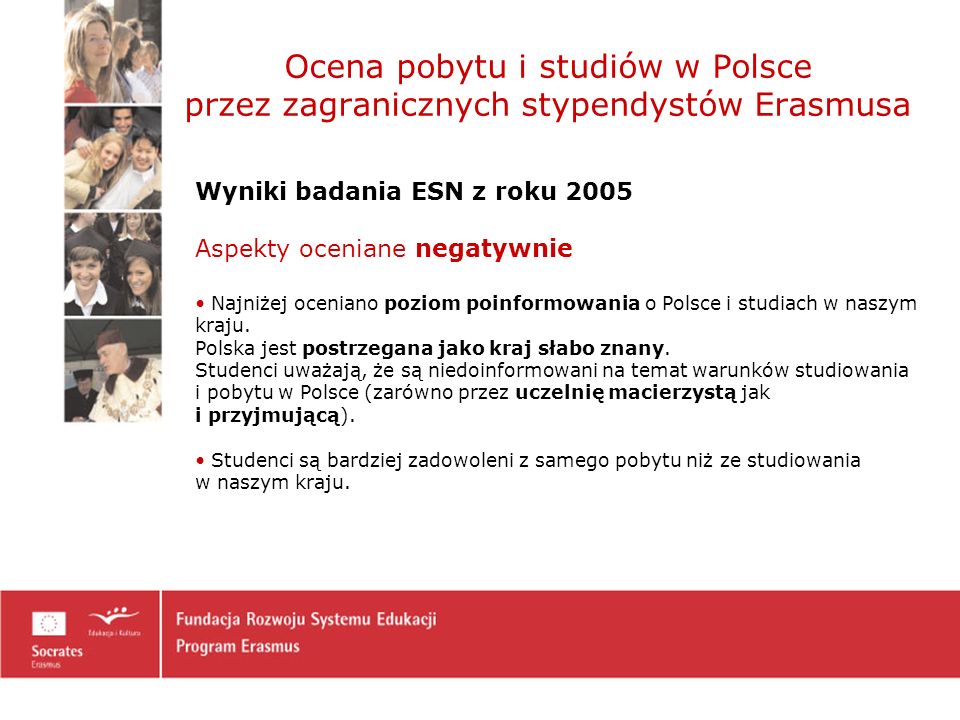 Ocena pobytu i studiów w Polsce przez zagranicznych stypendystów Erasmusa Wyniki badania ESN z roku 2005 Aspekty oceniane negatywnie Najniżej oceniano poziom poinformowania o Polsce i studiach w naszym kraju.