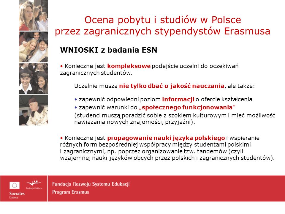 Ocena pobytu i studiów w Polsce przez zagranicznych stypendystów Erasmusa WNIOSKI z badania ESN Konieczne jest kompleksowe podejście uczelni do oczekiwań zagranicznych studentów.