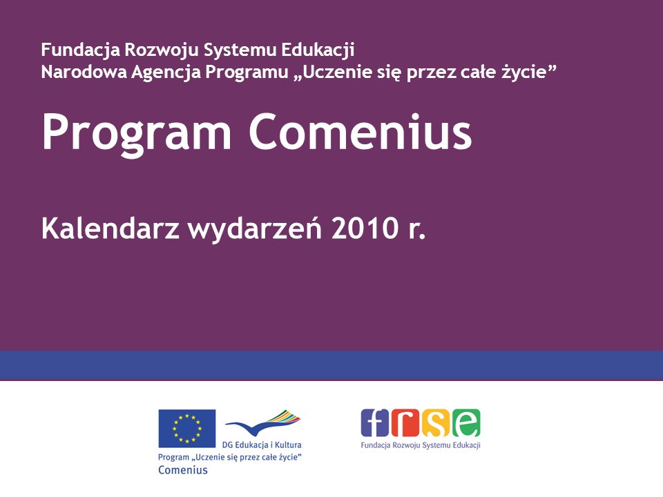 Program Comenius Fundacja Rozwoju Systemu Edukacji Narodowa Agencja Programu Uczenie się przez całe życie Kalendarz wydarzeń 2010 r.