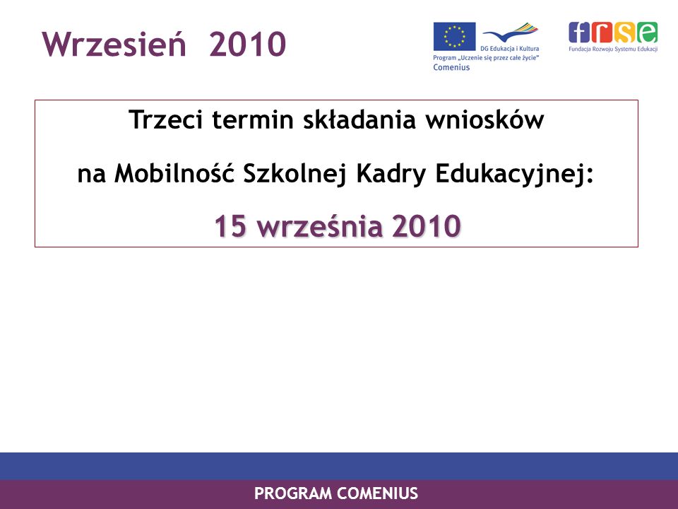 Wrzesień 2010 PROGRAM COMENIUS Trzeci termin składania wniosków na Mobilność Szkolnej Kadry Edukacyjnej: 15 września 2010