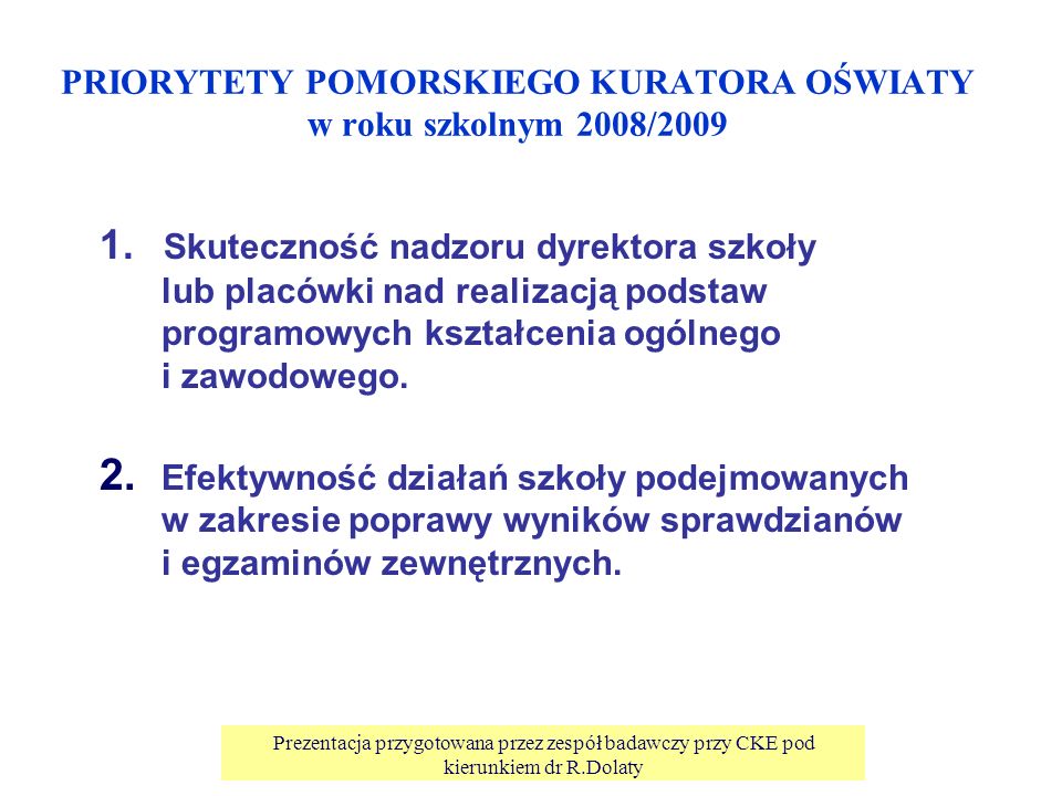 Prezentacja przygotowana przez zespół badawczy przy CKE pod kierunkiem dr R.Dolaty PRIORYTETY POMORSKIEGO KURATORA OŚWIATY w roku szkolnym 2008/