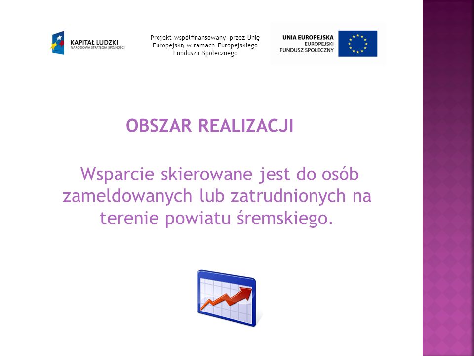 OBSZAR REALIZACJI Wsparcie skierowane jest do osób zameldowanych lub zatrudnionych na terenie powiatu śremskiego.