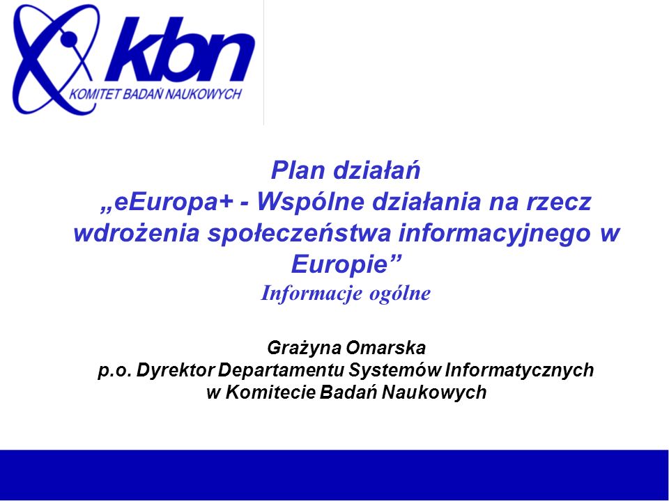 Plan działań eEuropa+ - Wspólne działania na rzecz wdrożenia społeczeństwa informacyjnego w Europie Informacje ogólne Grażyna Omarska p.o.