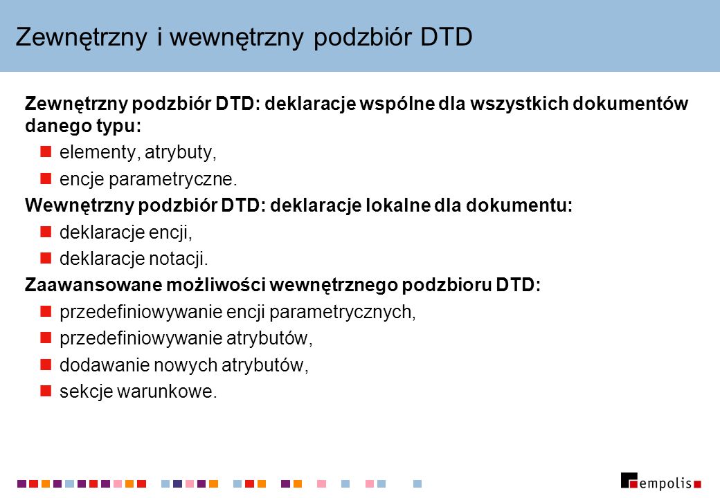 Zewnętrzny i wewnętrzny podzbiór DTD Zewnętrzny podzbiór DTD: deklaracje wspólne dla wszystkich dokumentów danego typu: elementy, atrybuty, encje parametryczne.