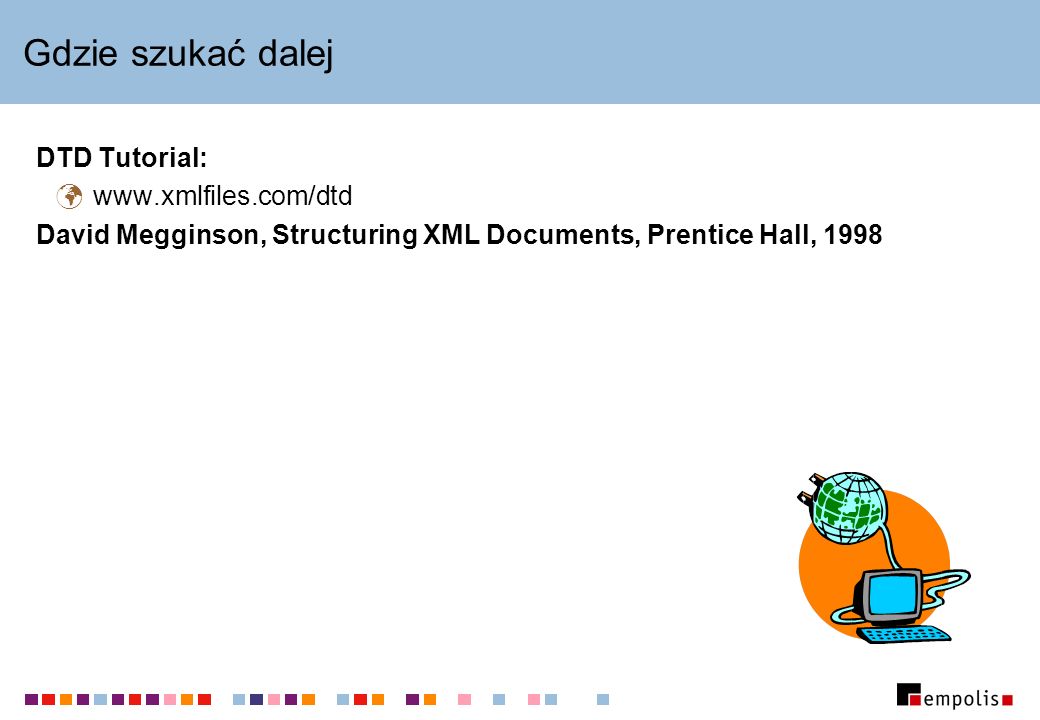 Gdzie szukać dalej DTD Tutorial:   David Megginson, Structuring XML Documents, Prentice Hall, 1998