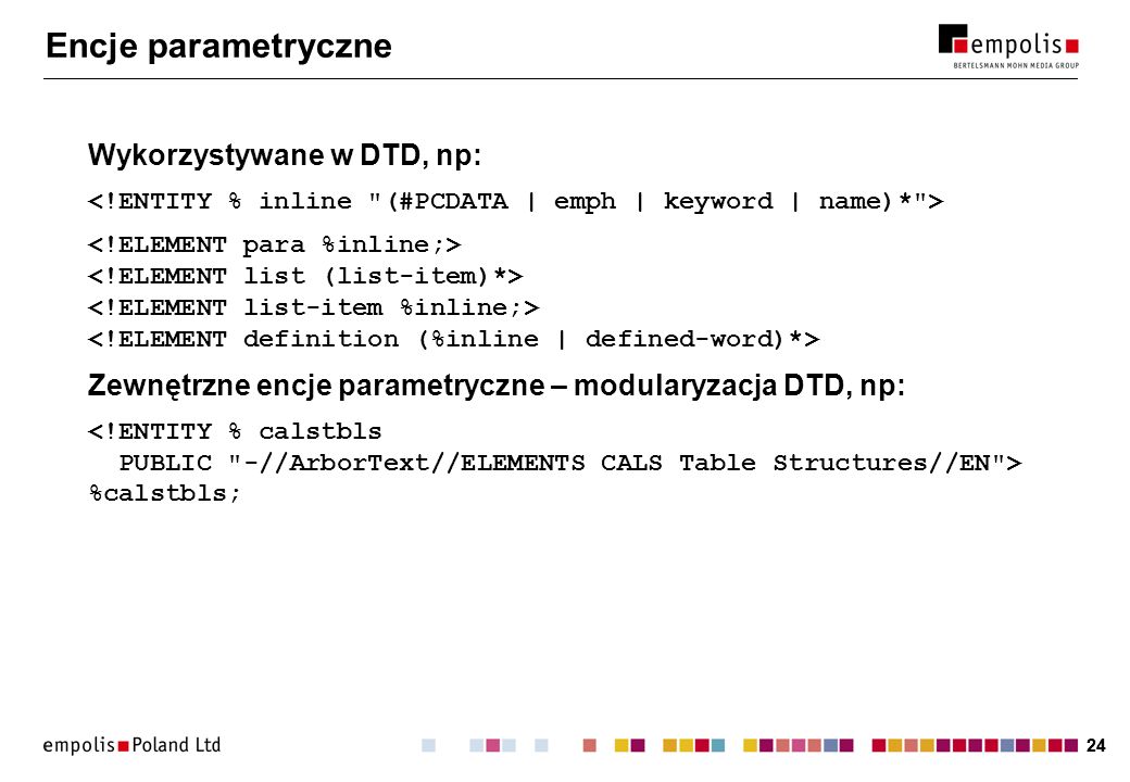 24 Encje parametryczne Wykorzystywane w DTD, np: Zewnętrzne encje parametryczne – modularyzacja DTD, np: %calstbls;