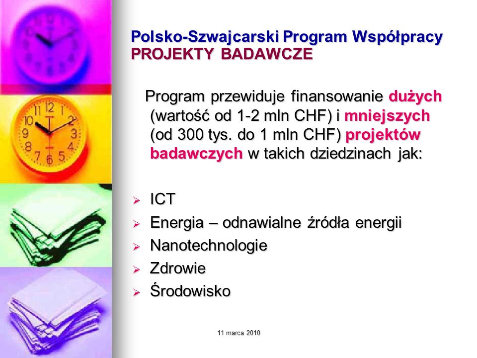 11 marca 2010 Polsko-Szwajcarski Program Współpracy PROJEKTY BADAWCZE Program przewiduje finansowanie dużych (wartość od 1-2 mln CHF) i mniejszych (od 300 tys.
