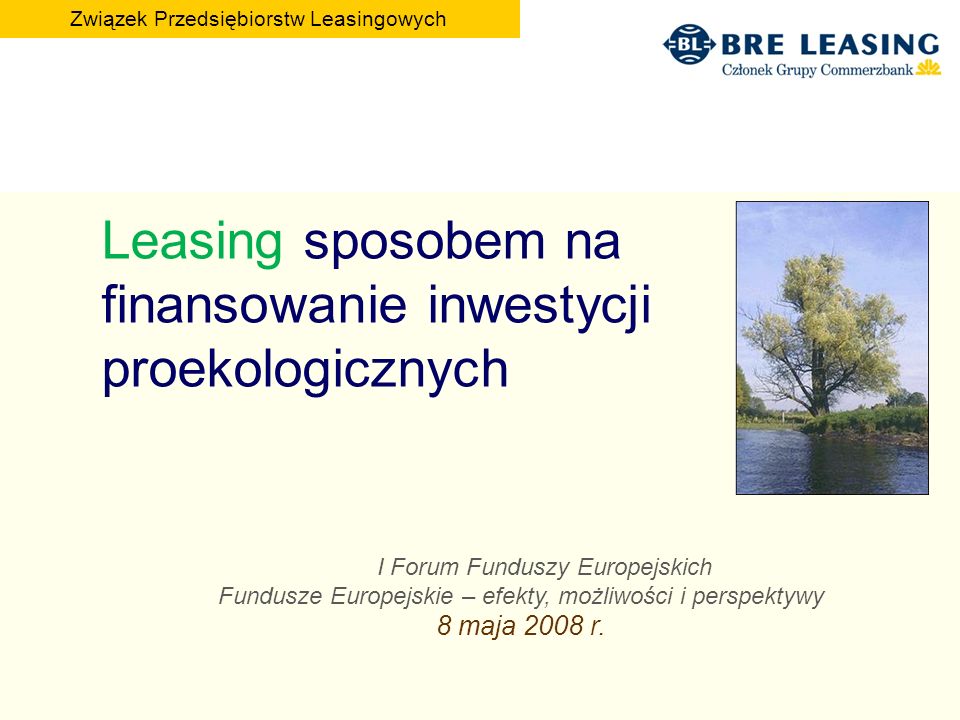 Leasing sposobem na finansowanie inwestycji proekologicznych I Forum Funduszy Europejskich Fundusze Europejskie – efekty, możliwości i perspektywy 8 maja 2008 r.