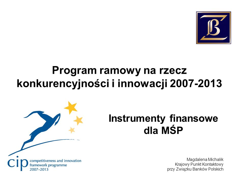Program ramowy na rzecz konkurencyjności i innowacji Instrumenty finansowe dla MŚP Magdalena Michalik Krajowy Punkt Kontaktowy przy Związku Banków Polskich