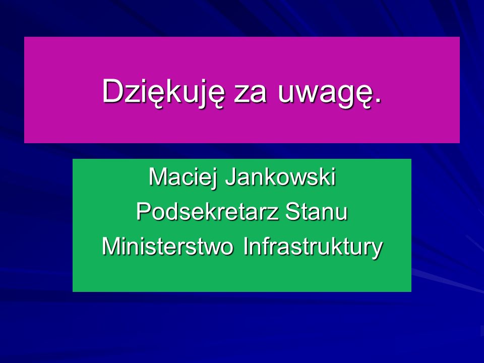 Dziękuję za uwagę. Maciej Jankowski Podsekretarz Stanu Ministerstwo Infrastruktury