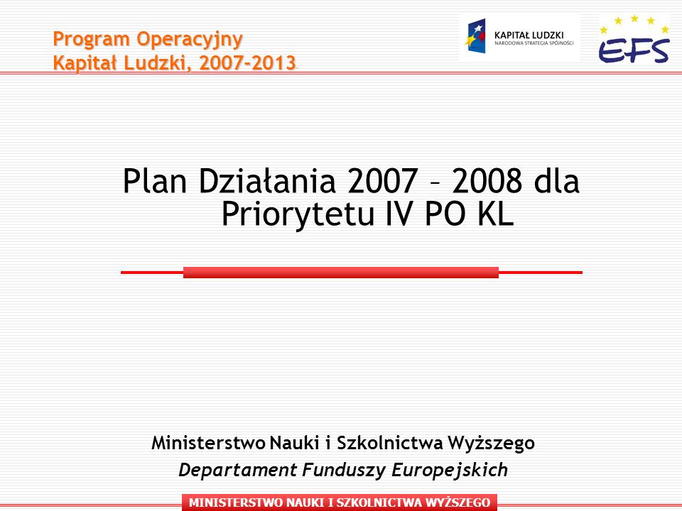 MINISTERSTWO NAUKI I SZKOLNICTWA WYŻSZEGO Program Operacyjny Kapitał Ludzki, Ministerstwo Nauki i Szkolnictwa Wyższego Departament Funduszy Europejskich Plan Działania 2007 – 2008 dla Priorytetu IV PO KL