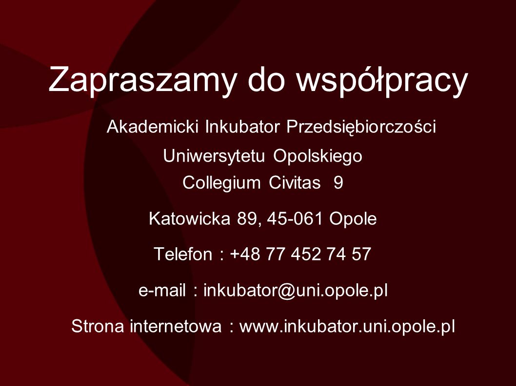 Zapraszamy do współpracy Akademicki Inkubator Przedsiębiorczości Uniwersytetu Opolskiego Collegium Civitas 9 Katowicka 89, Opole Telefon : Strona internetowa :