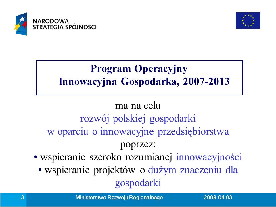 Ministerstwo Rozwoju Regionalnego Program Operacyjny Innowacyjna Gospodarka, ma na celu rozwój polskiej gospodarki w oparciu o innowacyjne przedsiębiorstwa poprzez: wspieranie szeroko rozumianej innowacyjności wspieranie projektów o dużym znaczeniu dla gospodarki