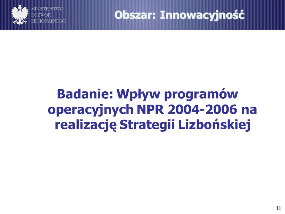 11 Obszar: Innowacyjność Badanie: Wpływ programów operacyjnych NPR na realizację Strategii Lizbońskiej