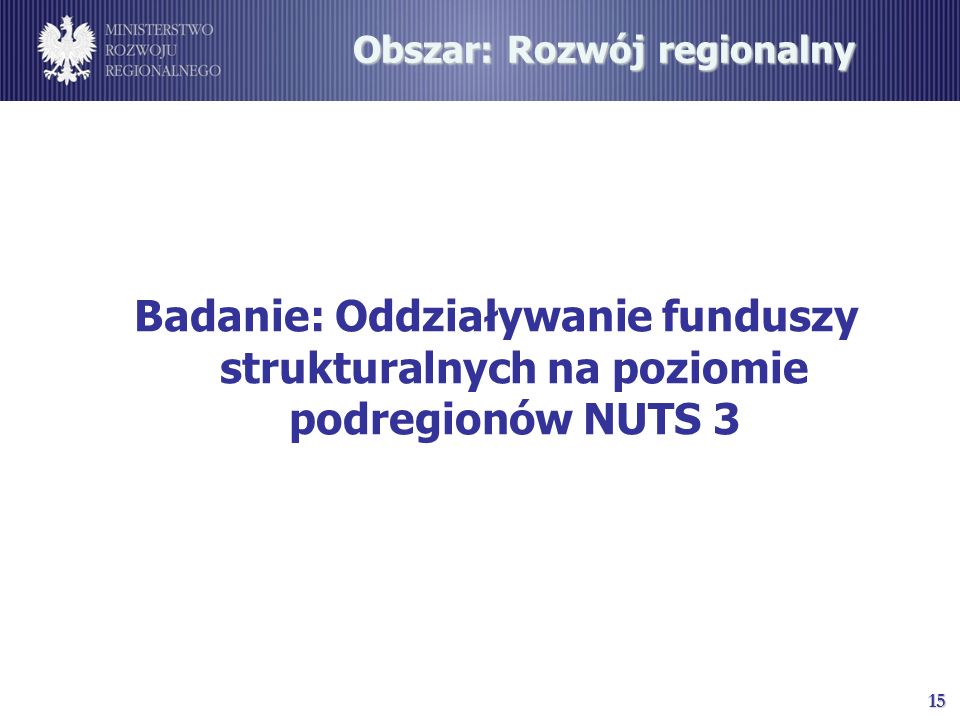 15 Obszar: Rozwój regionalny Badanie: Oddziaływanie funduszy strukturalnych na poziomie podregionów NUTS 3