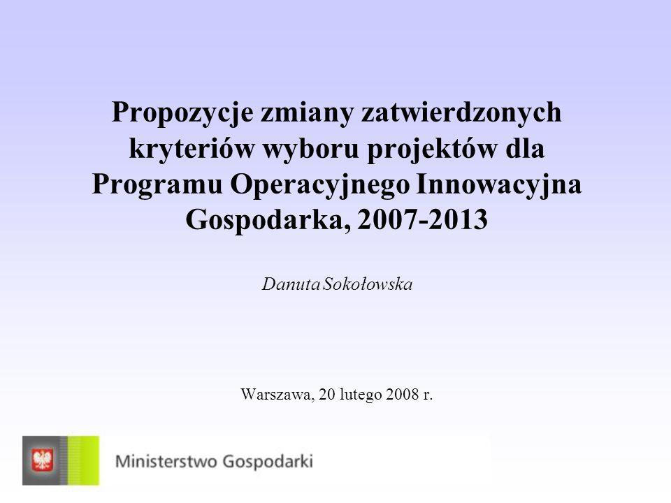 Propozycje zmiany zatwierdzonych kryteriów wyboru projektów dla Programu Operacyjnego Innowacyjna Gospodarka, Danuta Sokołowska Warszawa, 20 lutego 2008 r.