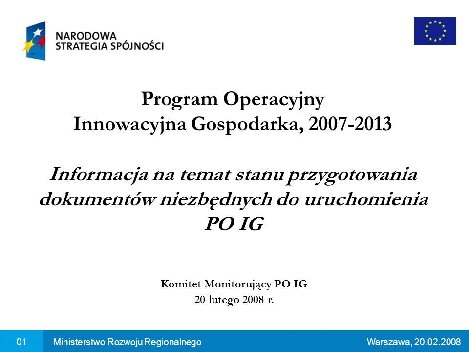 01Ministerstwo Rozwoju RegionalnegoWarszawa, Program Operacyjny Innowacyjna Gospodarka, Informacja na temat stanu przygotowania dokumentów niezbędnych do uruchomienia PO IG Komitet Monitorujący PO IG 20 lutego 2008 r.
