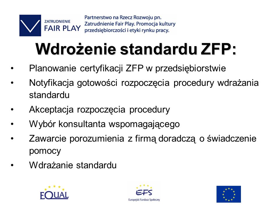 Wdrożenie standardu ZFP: Planowanie certyfikacji ZFP w przedsiębiorstwie Notyfikacja gotowości rozpoczęcia procedury wdrażania standardu Akceptacja rozpoczęcia procedury Wybór konsultanta wspomagającego Zawarcie porozumienia z firmą doradczą o świadczenie pomocy Wdrażanie standardu