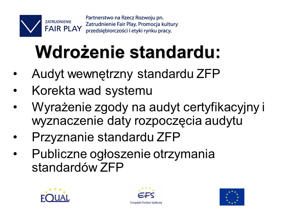 Wdrożenie standardu: Audyt wewnętrzny standardu ZFP Korekta wad systemu Wyrażenie zgody na audyt certyfikacyjny i wyznaczenie daty rozpoczęcia audytu Przyznanie standardu ZFP Publiczne ogłoszenie otrzymania standardów ZFP