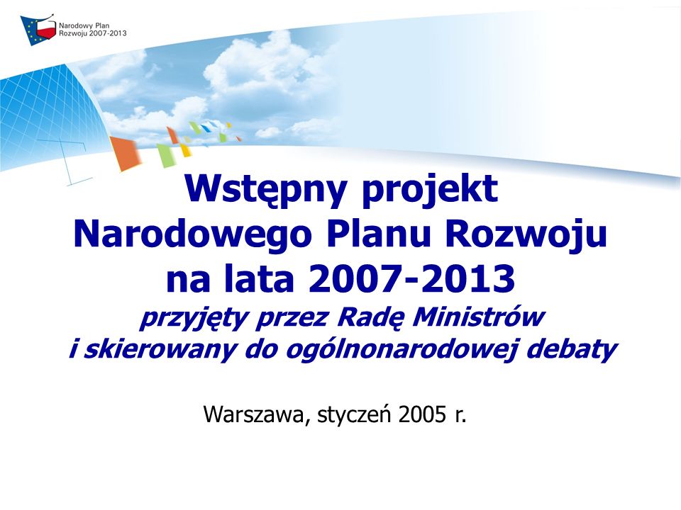 Wstępny projekt Narodowego Planu Rozwoju na lata przyjęty przez Radę Ministrów i skierowany do ogólnonarodowej debaty Warszawa, styczeń 2005 r.