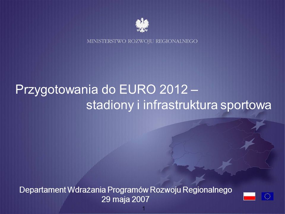 1 Przygotowania do EURO 2012 – stadiony i infrastruktura sportowa Departament Wdrażania Programów Rozwoju Regionalnego 29 maja 2007
