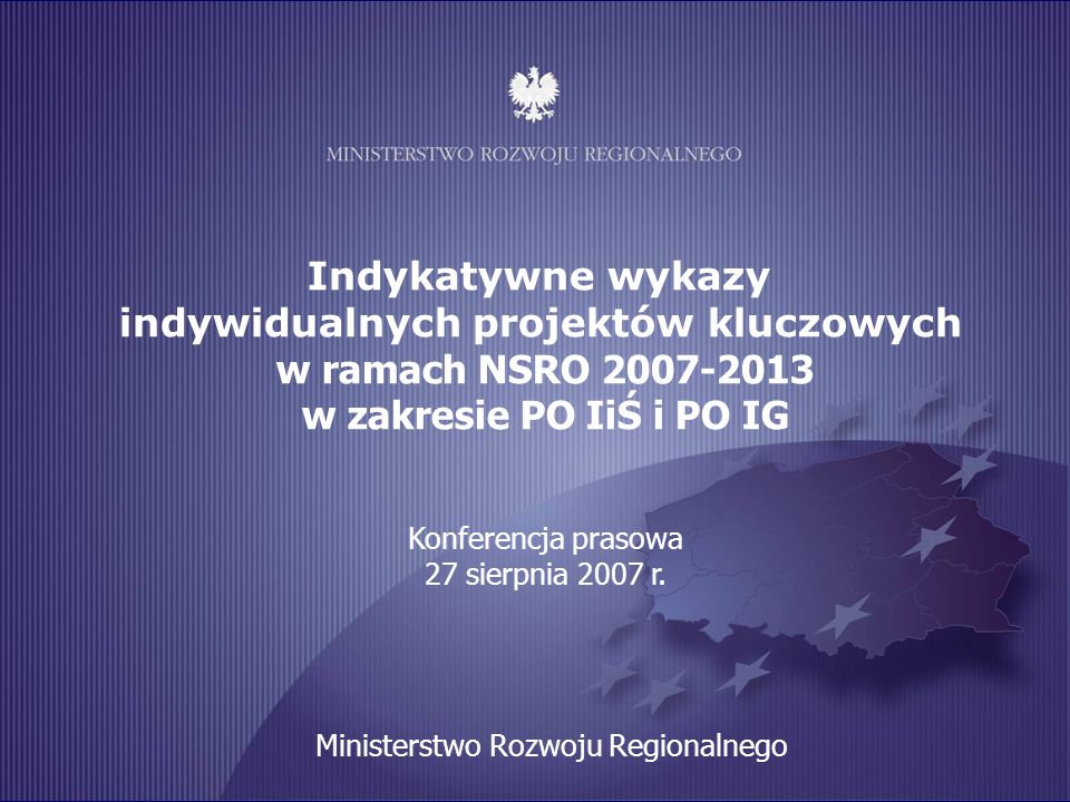 Indykatywne wykazy indywidualnych projektów kluczowych w ramach NSRO w zakresie PO IiŚ i PO IG Konferencja prasowa 27 sierpnia 2007 r.