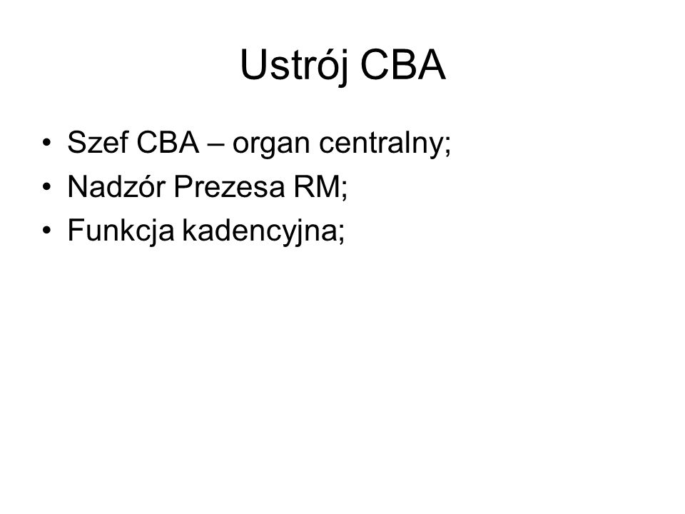 Ustrój CBA Szef CBA – organ centralny; Nadzór Prezesa RM; Funkcja kadencyjna;