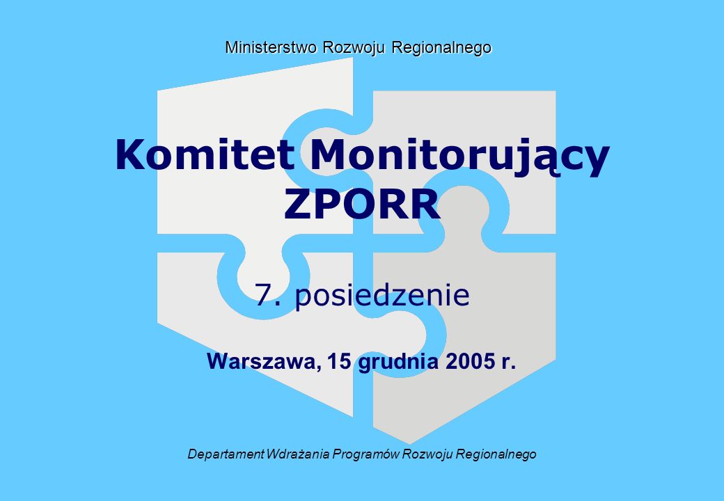 Departament Wdrażania Programów Rozwoju Regionalnego Ministerstwo Rozwoju Regionalnego Komitet Monitorujący ZPORR 7.