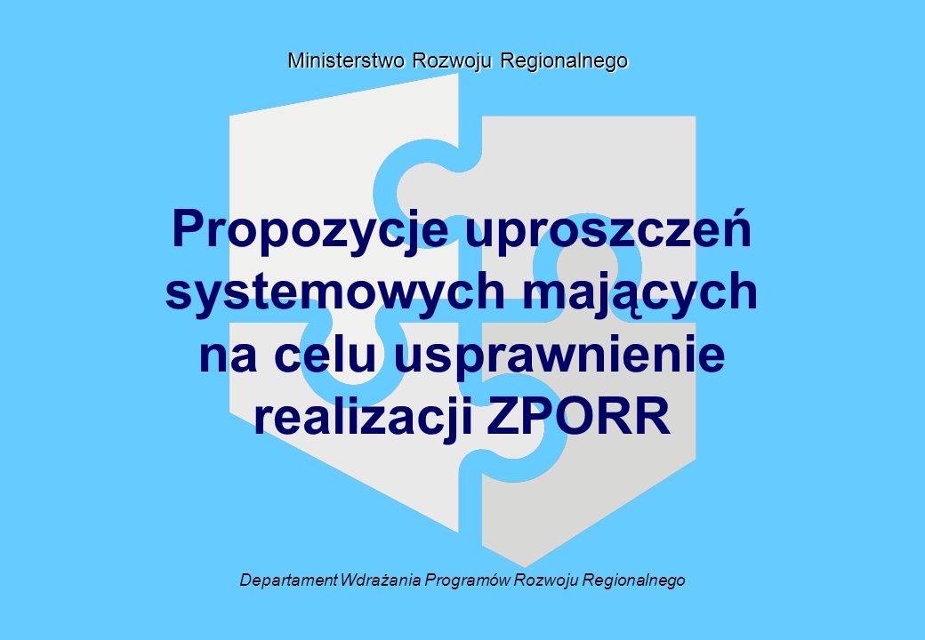 Departament Wdrażania Programów Rozwoju Regionalnego Ministerstwo Rozwoju Regionalnego Propozycje uproszczeń systemowych mających na celu usprawnienie realizacji ZPORR