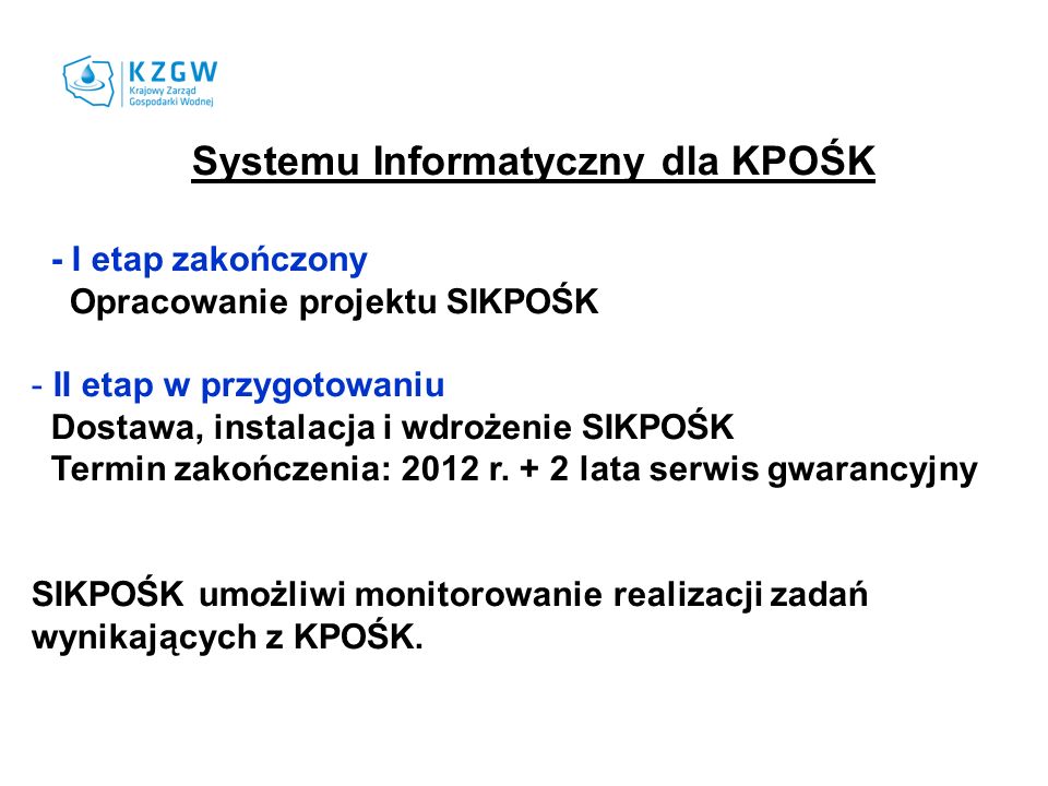 Systemu Informatyczny dla KPOŚK - I etap zakończony Opracowanie projektu SIKPOŚK - II etap w przygotowaniu Dostawa, instalacja i wdrożenie SIKPOŚK Termin zakończenia: 2012 r.