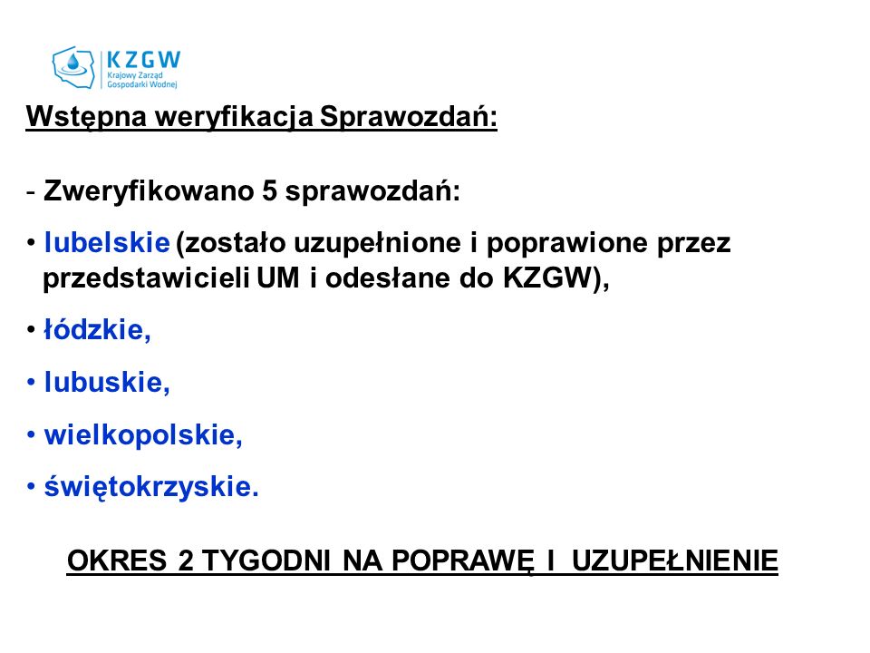 Wstępna weryfikacja Sprawozdań: - Zweryfikowano 5 sprawozdań: lubelskie (zostało uzupełnione i poprawione przez przedstawicieli UM i odesłane do KZGW), łódzkie, lubuskie, wielkopolskie, świętokrzyskie.