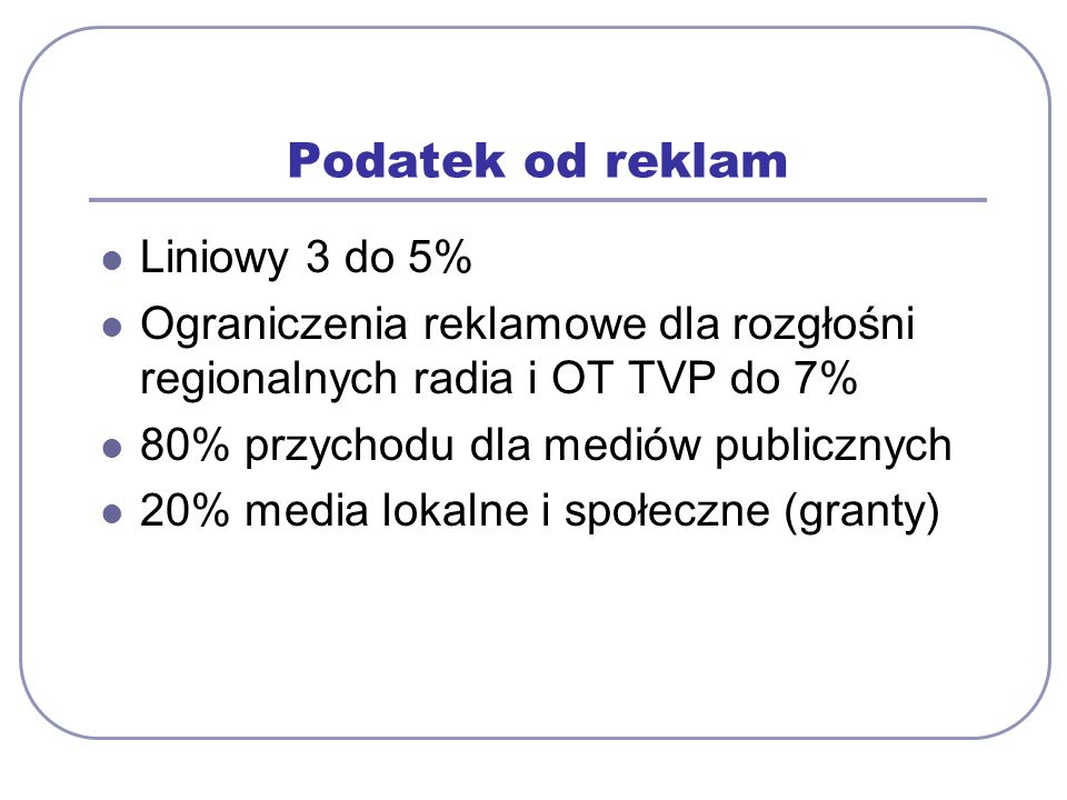 Podatek od reklam Liniowy 3 do 5% Ograniczenia reklamowe dla rozgłośni regionalnych radia i OT TVP do 7% 80% przychodu dla mediów publicznych 20% media lokalne i społeczne (granty)