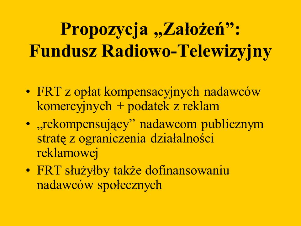 Propozycja Założeń: Fundusz Radiowo-Telewizyjny FRT z opłat kompensacyjnych nadawców komercyjnych + podatek z reklam rekompensujący nadawcom publicznym stratę z ograniczenia działalności reklamowej FRT służyłby także dofinansowaniu nadawców społecznych